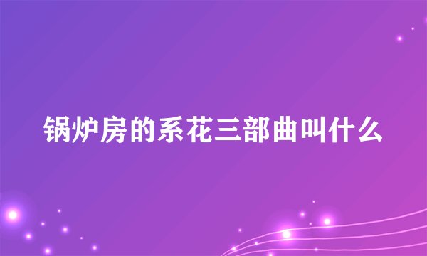 锅炉房的系花三部曲叫什么