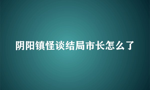 阴阳镇怪谈结局市长怎么了