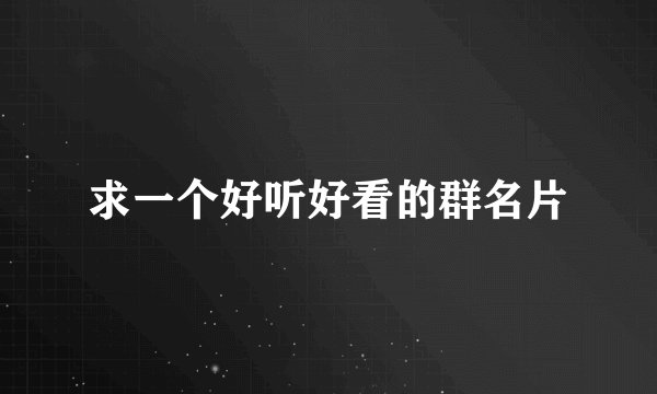 求一个好听好看的群名片
