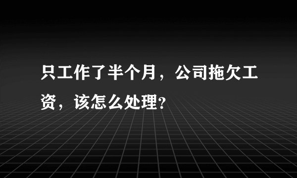 只工作了半个月，公司拖欠工资，该怎么处理？