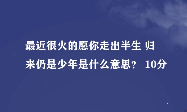 最近很火的愿你走出半生 归来仍是少年是什么意思？ 10分