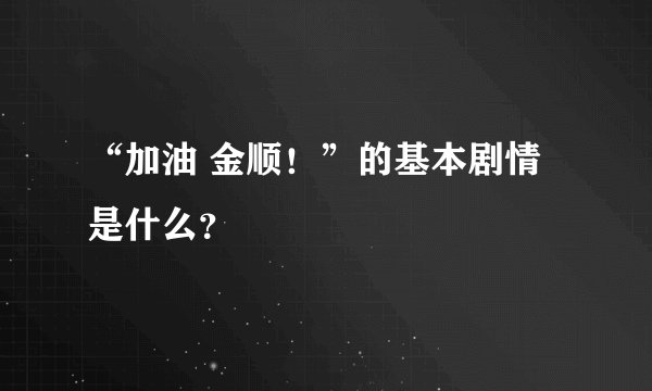 “加油 金顺！”的基本剧情是什么？