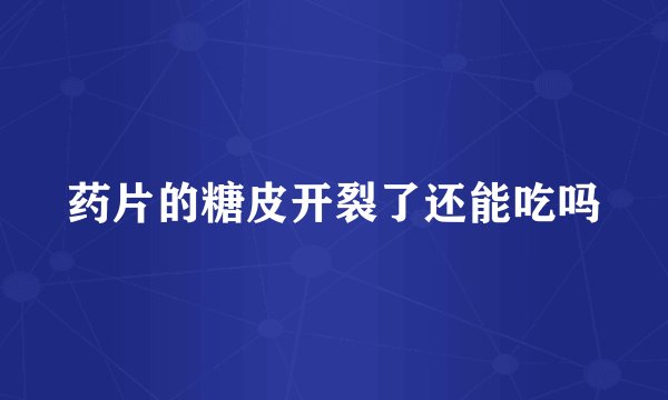 药片的糖皮开裂了还能吃吗