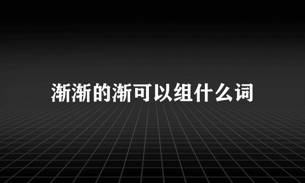 渐渐的渐可以组什么词