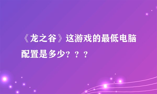 《龙之谷》这游戏的最低电脑配置是多少？？？
