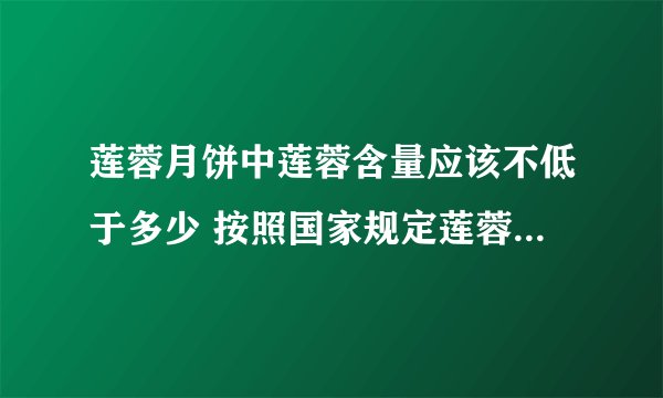 莲蓉月饼中莲蓉含量应该不低于多少 按照国家规定莲蓉月饼中的莲蓉含量不应低于