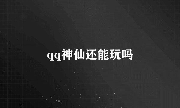 qq神仙还能玩吗