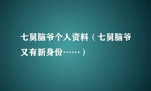 七舅脑爷个人资料（七舅脑爷又有新身份……）