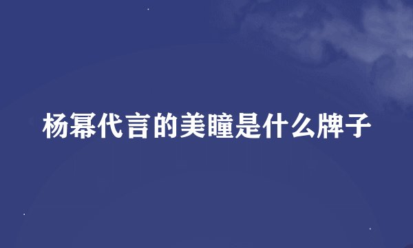 杨幂代言的美瞳是什么牌子
