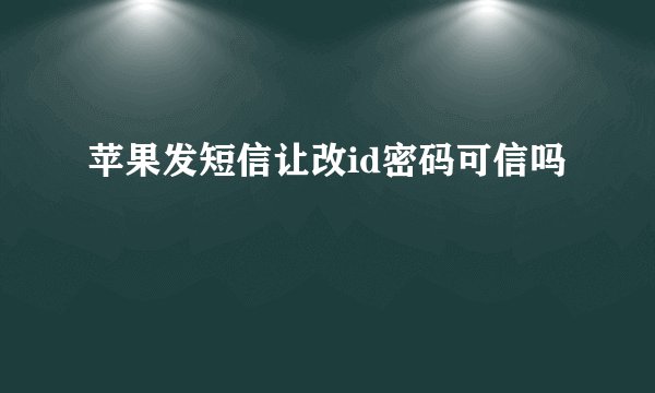 苹果发短信让改id密码可信吗