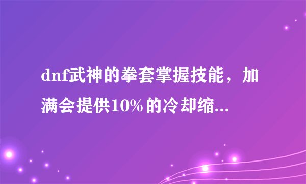 dnf武神的拳套掌握技能，加满会提供10%的冷却缩减，那这个效果是你必须佩戴拳套才触发吗？还是用臂