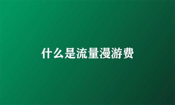 什么是流量漫游费