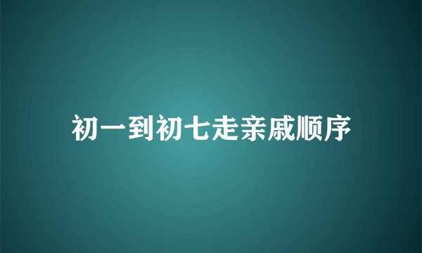 初一到初七走亲戚顺序