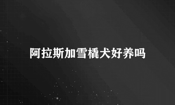 阿拉斯加雪橇犬好养吗