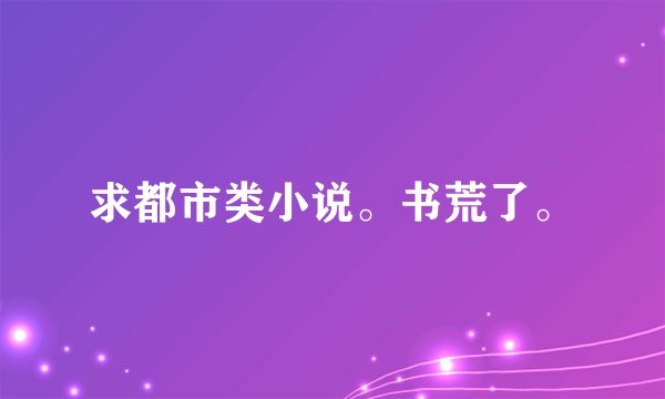 求都市类小说。书荒了。