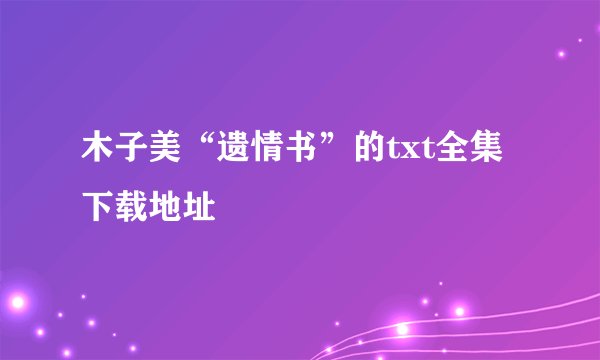 木子美“遗情书”的txt全集下载地址