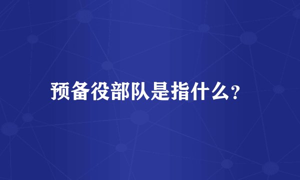 预备役部队是指什么？