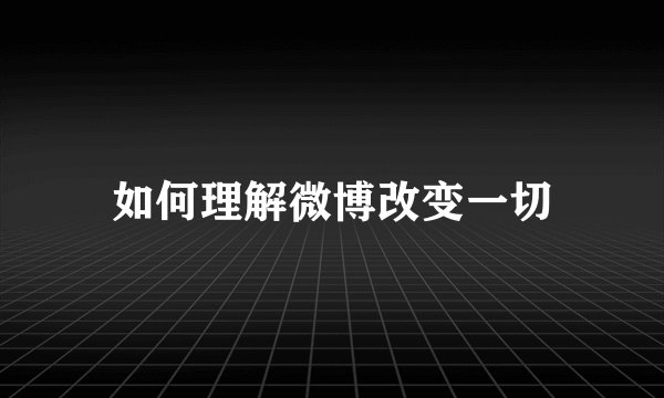 如何理解微博改变一切