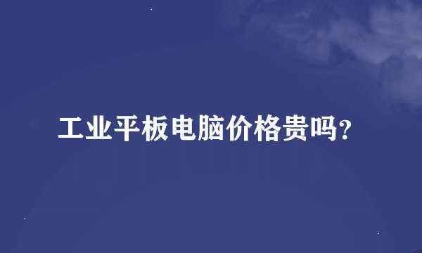 工业平板电脑价格贵吗？