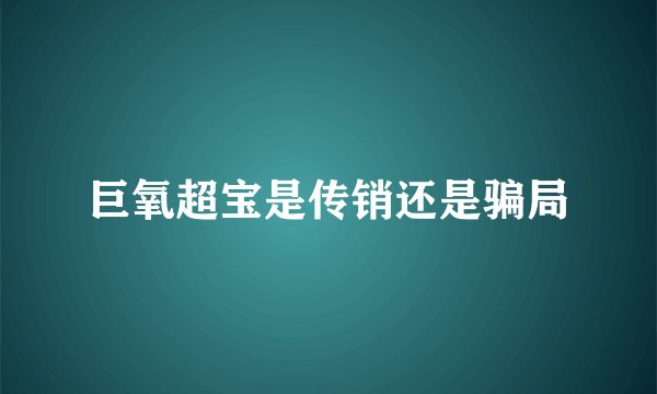 巨氧超宝是传销还是骗局