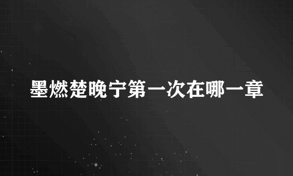 墨燃楚晚宁第一次在哪一章