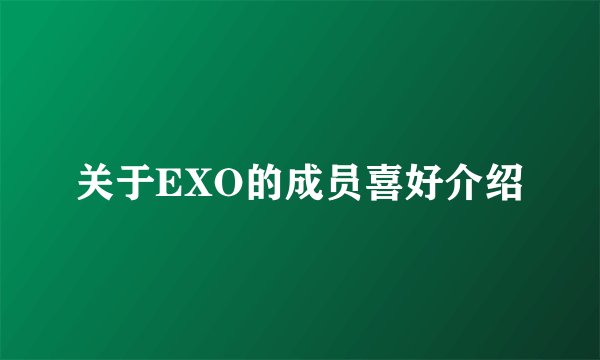 关于EXO的成员喜好介绍