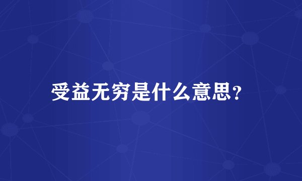 受益无穷是什么意思？
