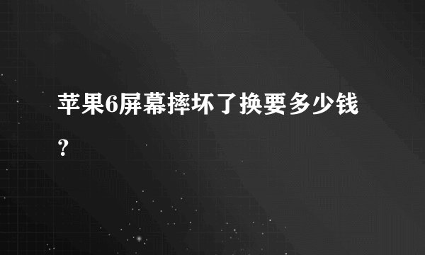 苹果6屏幕摔坏了换要多少钱？