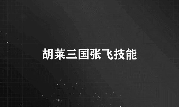 胡莱三国张飞技能