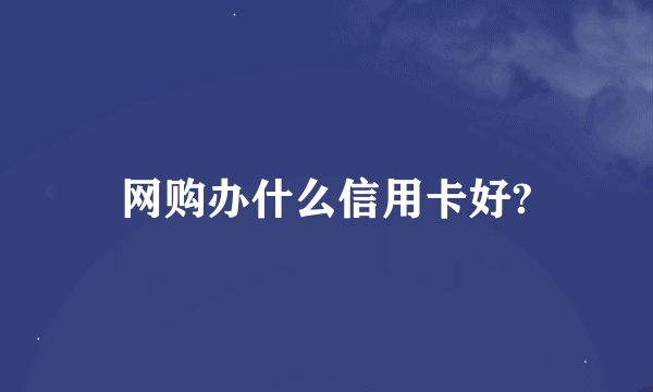 网购办什么信用卡好?