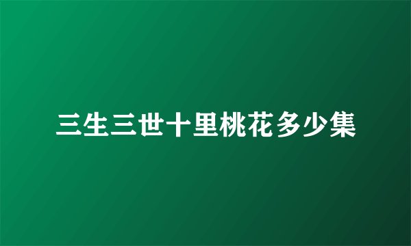 三生三世十里桃花多少集