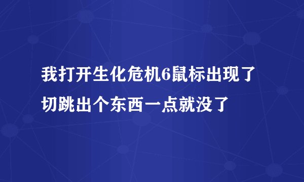我打开生化危机6鼠标出现了切跳出个东西一点就没了