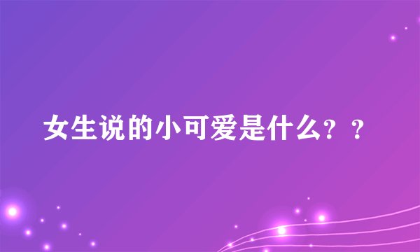 女生说的小可爱是什么？？