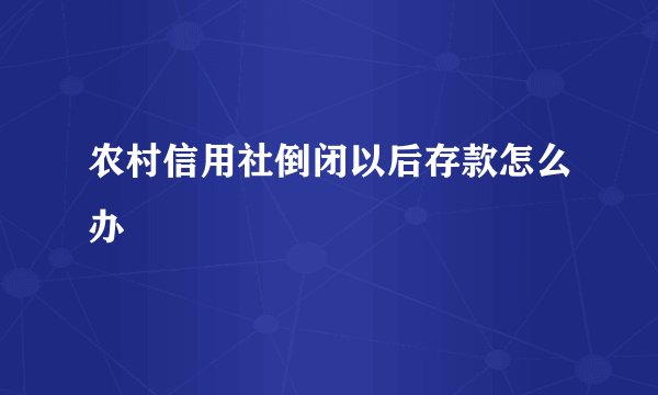 农村信用社倒闭以后存款怎么办