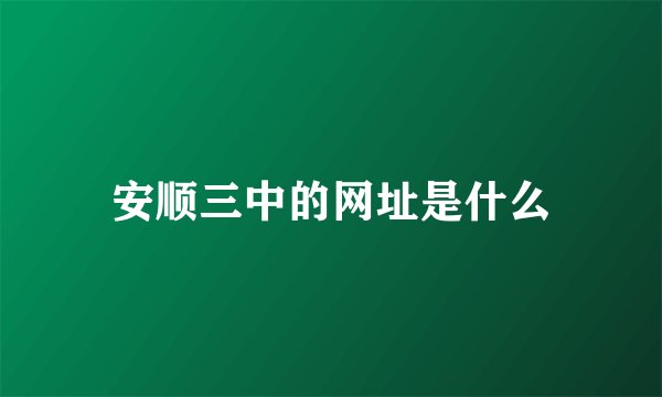 安顺三中的网址是什么