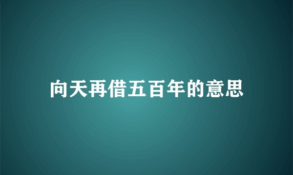 向天再借五百年的意思