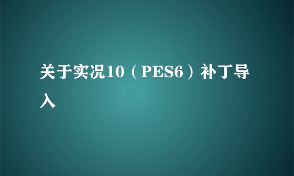 关于实况10（PES6）补丁导入