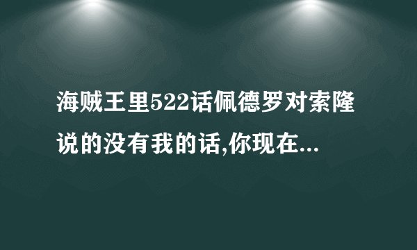 海贼王里522话佩德罗对索隆说的没有我的话,你现在还是...什么呢?