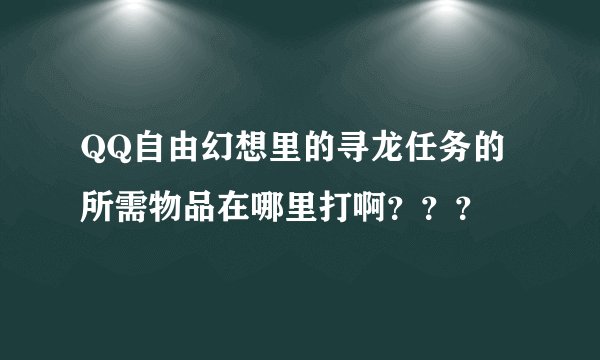 QQ自由幻想里的寻龙任务的所需物品在哪里打啊？？？
