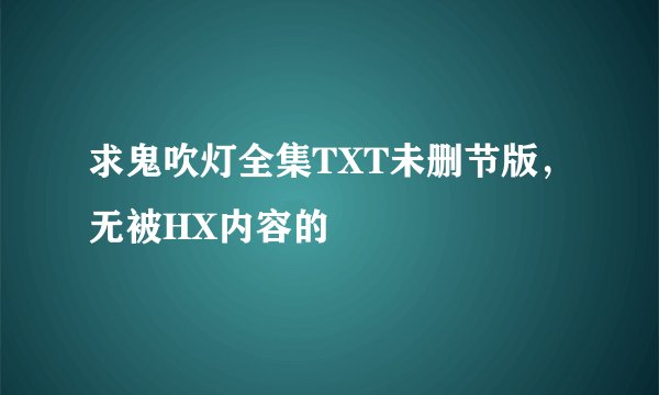 求鬼吹灯全集TXT未删节版，无被HX内容的