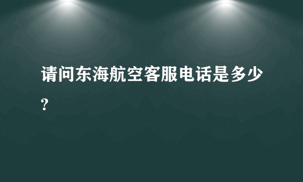 请问东海航空客服电话是多少?