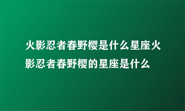 火影忍者春野樱是什么星座火影忍者春野樱的星座是什么