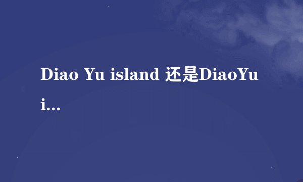 Diao Yu island 还是DiaoYu island??