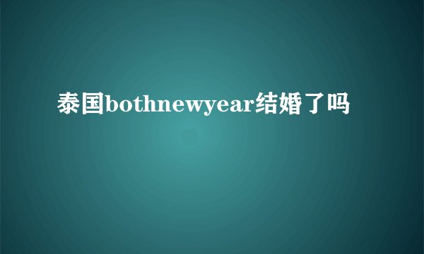 泰国bothnewyear结婚了吗
