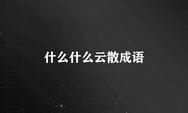 什么什么云散成语