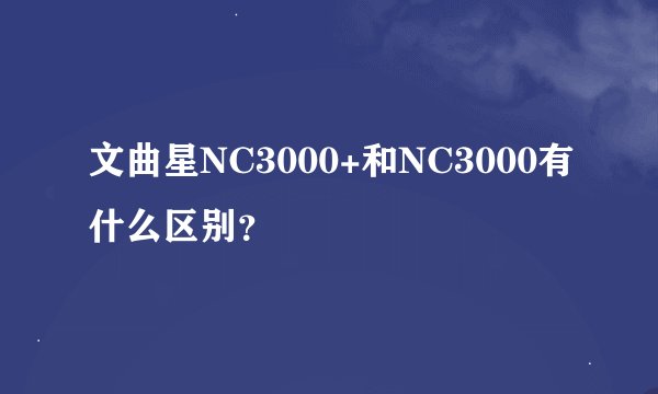 文曲星NC3000+和NC3000有什么区别？