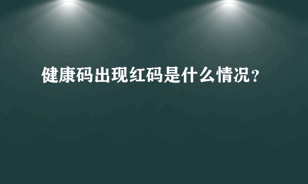 健康码出现红码是什么情况？