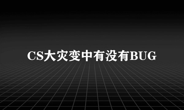 CS大灾变中有没有BUG