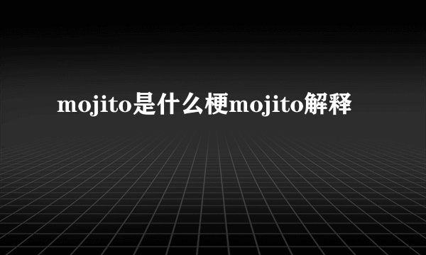 mojito是什么梗mojito解释