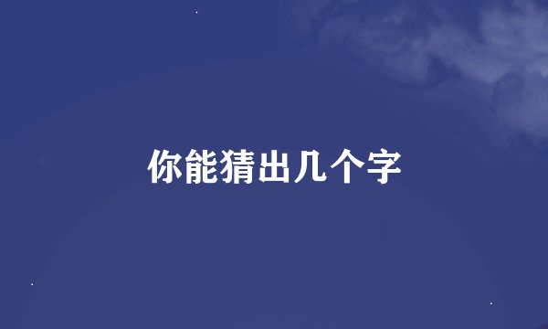 你能猜出几个字